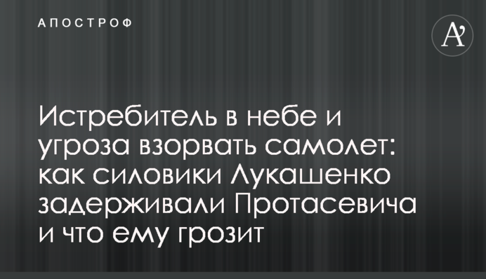 Истребитель в небе и угроза сбить самолет: как силовики Лукашенко задерживали Протасевича и что ему грозит