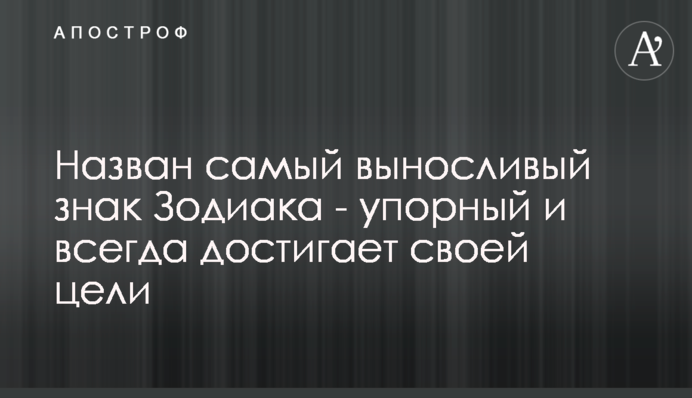 Назван самый выносливый знак Зодиака - упорный и всегда достигает своей цели