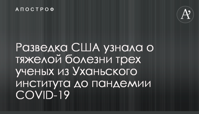 Разведка США узнала о тяжелой болезни трех ученых из Уханьского института до пандемии COVID-19