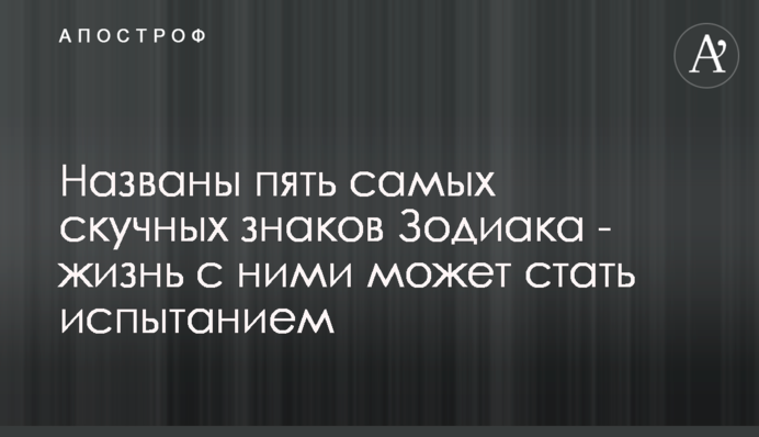 Названо п'ять найнудніших знаків Зодіаку - життя з ними може стати випробуванням