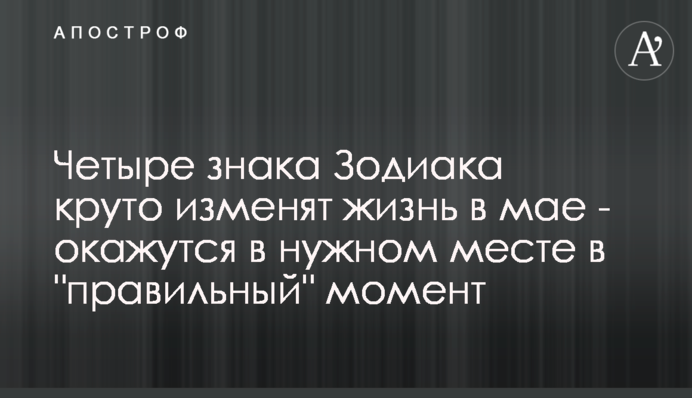 Четыре знака Зодиака круто изменят жизнь в мае - окажутся в нужном месте в 
