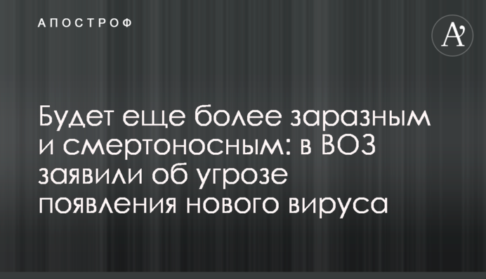 ​Будет еще более заразным и смертоносным: в ВОЗ заявили об угрозе появления нового вируса