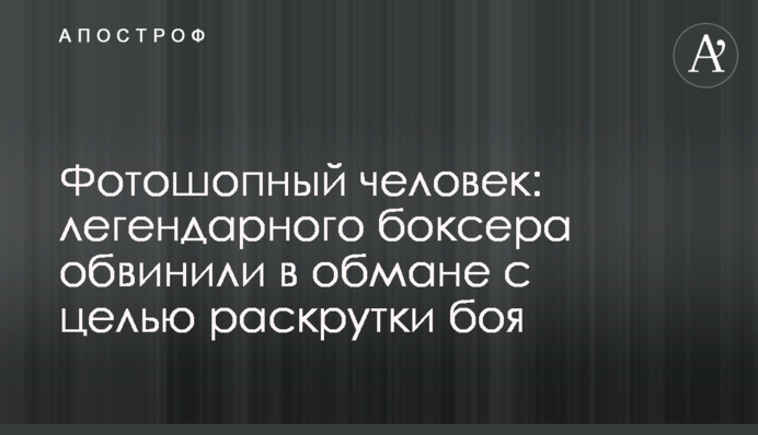 Фотошопна людина: легендарного боксера звинуватили в обмані з метою розкрутки бою