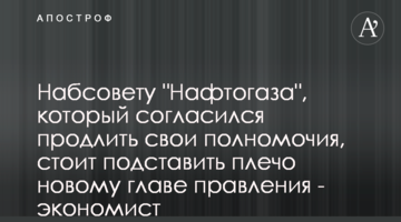 Набсовету "Нафтогаза", который согласился продлить свои полномочия, стоит подставить плечо новому главе правления - экономист