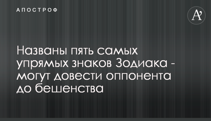 Названо п'ять найбільш упертих знаків Зодіаку - можуть довести опонента до сказу