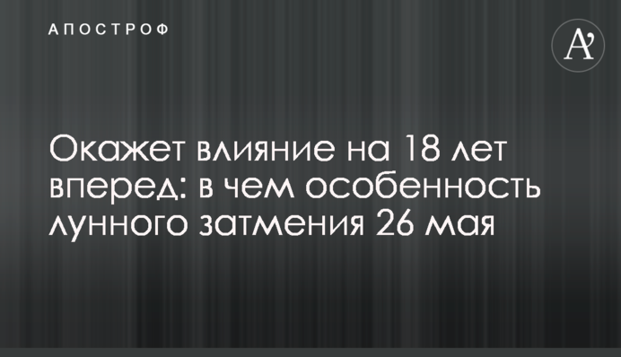 Вплине на 18 років вперед: в чому особливість місячного затемнення 26 травня