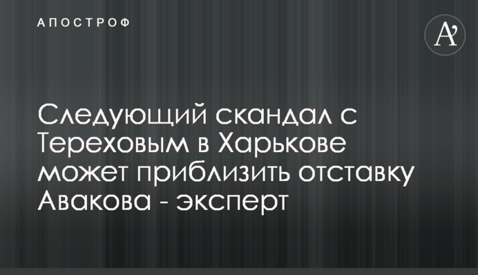 Наступний скандал с Тереховим у Харкові може наблизити відставку Авакова - експерт