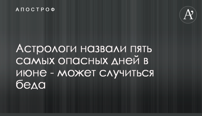 Астрологи назвали пять самых опасных дней в июне - может случиться беда