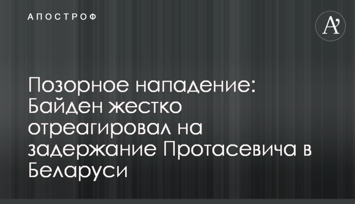 Ганебний напад: Байден жорстко відреагував на затримання Протасевича в Білорусі