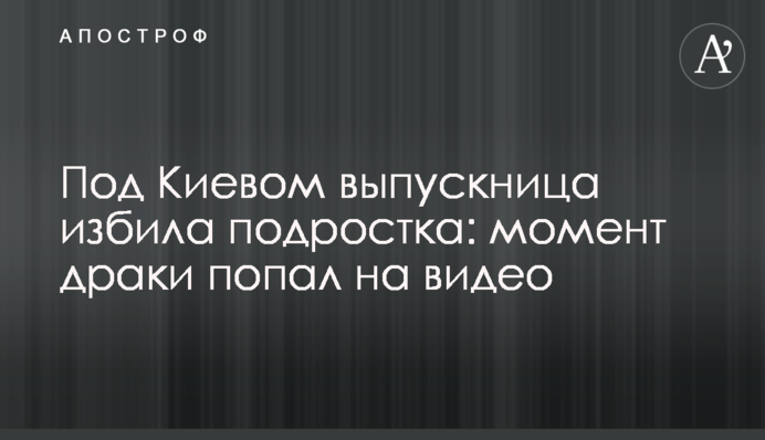 Під Києвом випускниця побила підлітка: момент бійки потрапив на відео