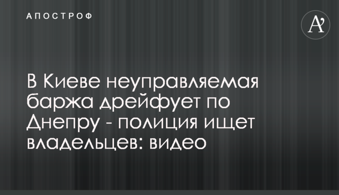 У Києві некерована баржа дрейфує по Дніпру - поліція шукає власників: відео