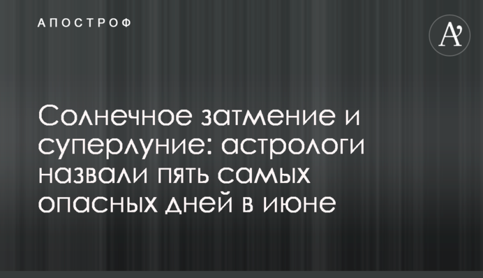 Сонячне затемнення і суперповня: астрологи назвали п'ять найнебезпечніших днів в червні