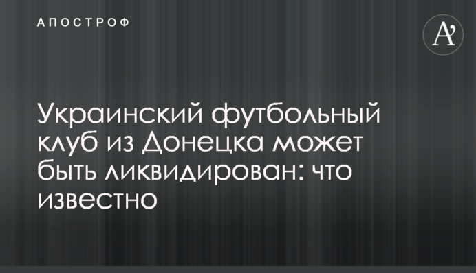 Український футбольний клуб з Донецька може бути ліквідований: що відомо