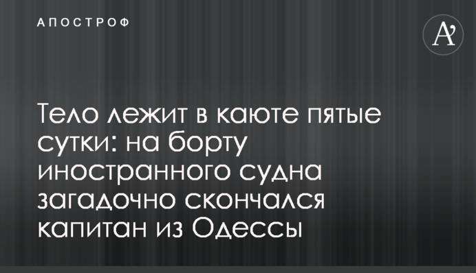 Тело лежит в каюте пятые сутки: на борту иностранного судна загадочно скончался капитан из Одессы