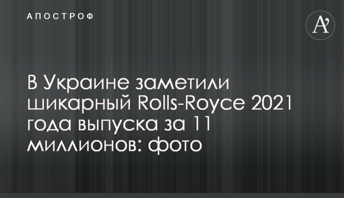 Україні помітили шикарний Rolls-Royce 2021 року випуску за 11 мільйонів: фото
