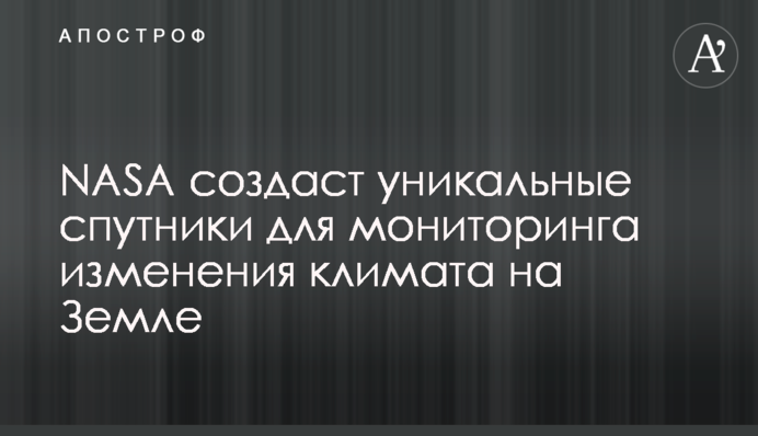 NASA створить унікальні супутники для моніторингу зміни клімату на Землі