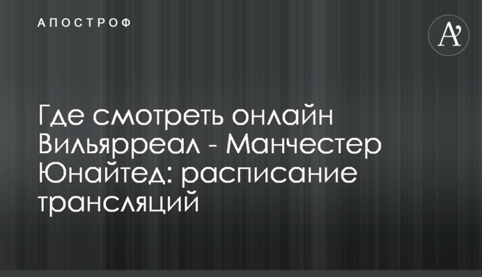 Де дивитися онлайн Вільярреал - Манчестер Юнайтед: розклад трансляцій