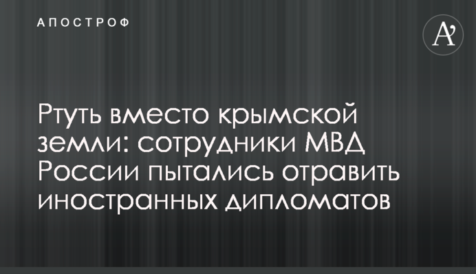 Ртуть вместо крымской земли: сотрудники МВД России пытались отравить иностранных дипломатов