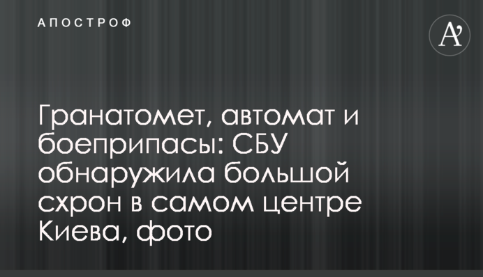 Гранатомет, автомат і боєприпаси: СБУ виявила великий схрон в самому центрі Києва, фото