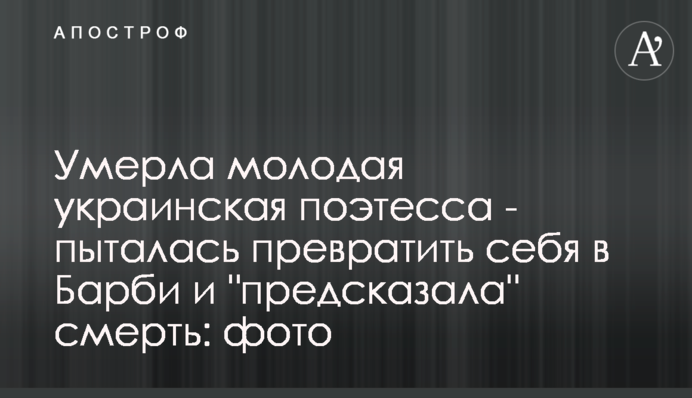 Померла молода українська поетеса - намагалася перетворити себе на Барбі і 