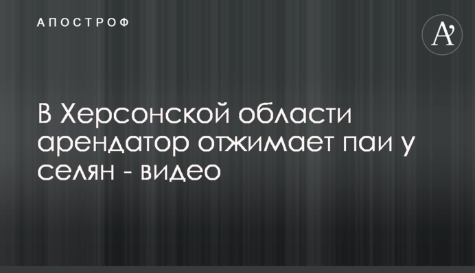 В Херсонской области арендатор отжимает паи у селян - видео