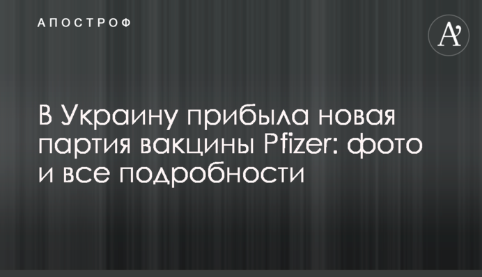 В Україну прибула нова партія вакцини Pfizer: фото і всі подробиці