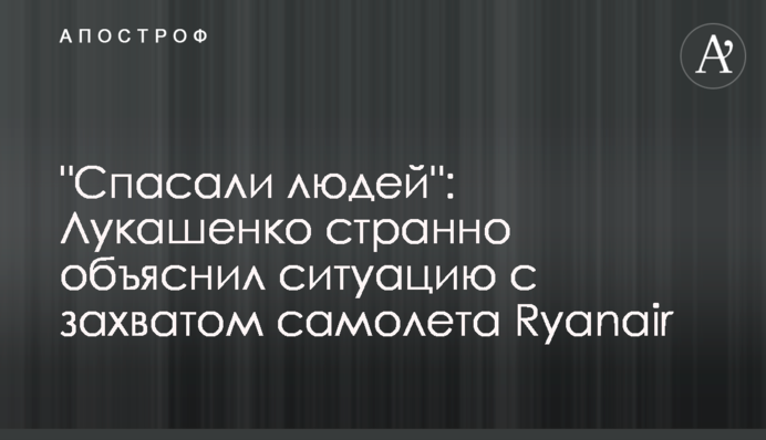 "Спасали людей": Лукашенко странно объяснил ситуацию с захватом самолета Ryanair