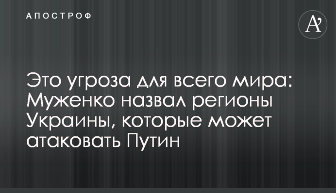 Это угроза для всего мира: Муженко назвал регионы Украины, которые может атаковать Путин