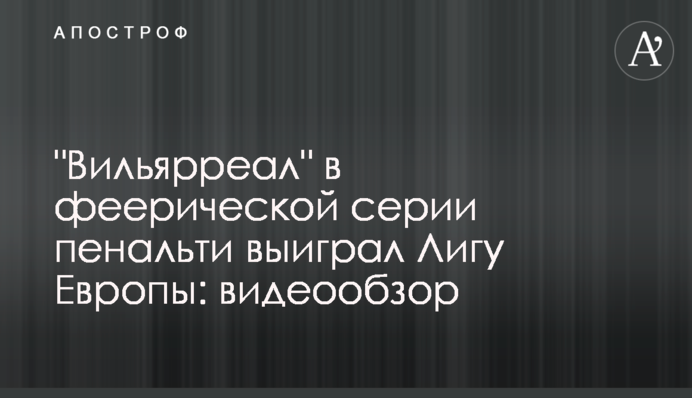 "Вільярреал" в феєричної серії пенальті виграв Лігу Європи: відеоогляд