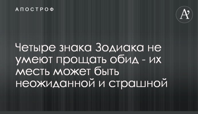 Чотири знаки Зодіаку не вміють прощати образ - їх помста може бути несподіваною і страшною