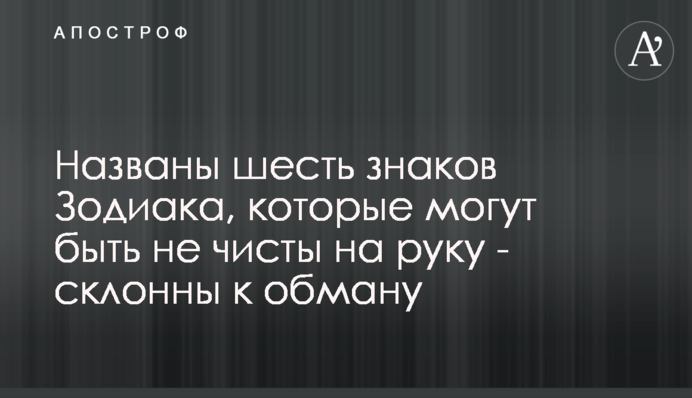 Названо шість знаків Зодіаку, які можуть бути не чисті на руку - схильні до обману