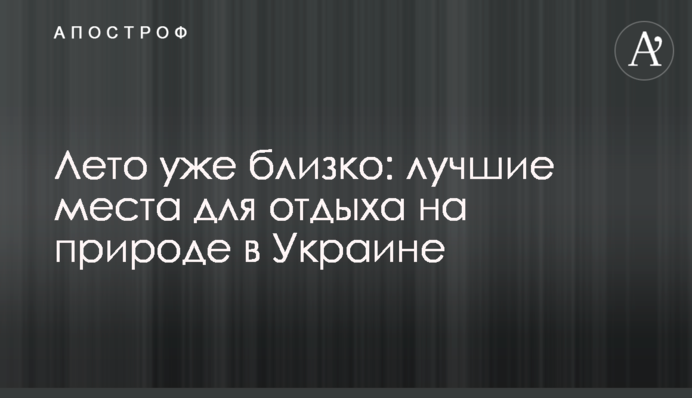 Літо вже близько: кращі місця для відпочинку на природі в Україні