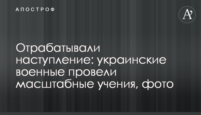 Відпрацьовували наступ: українські військові провели масштабні навчання, фото