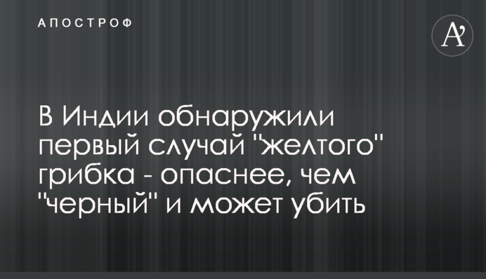 В Індії виявили перший випадок "жовтого" грибка - небезпечніший, ніж "чорний" і може вбити