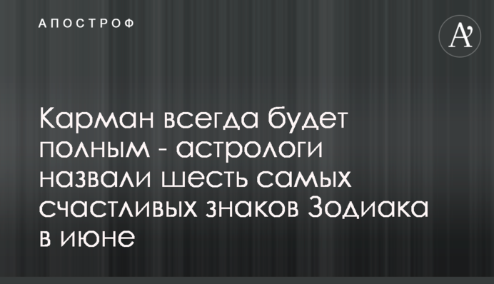 Карман завжди буде повним - астрологи назвали шість найщасливіших знаків Зодіаку в червні