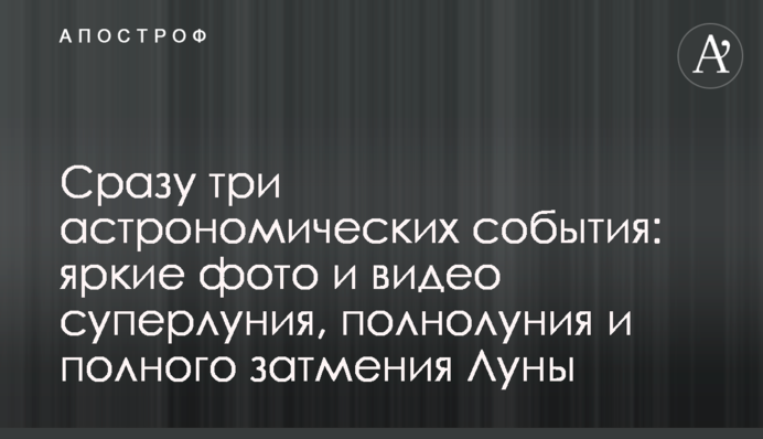 Відразу три астрономічних події: яскраві фото та відео супермісяця, повного Місяця та повного місячного затемнення