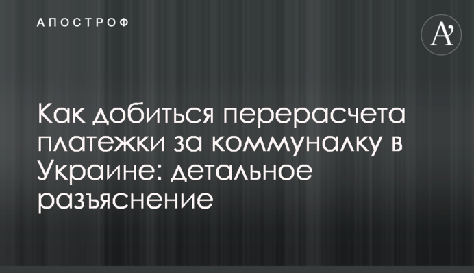 Как добиться перерасчета платежки за коммуналку в Украине: детальное разъяснение
