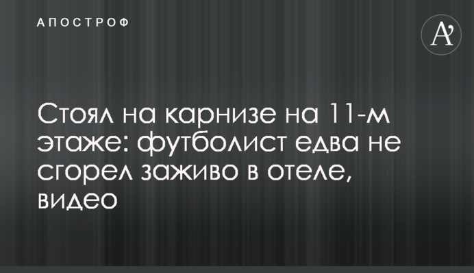Стояв на карнизі на 11-му поверсі: футболіст ледь не згорів заживо у готелі, відео
