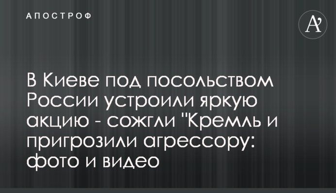 В Киеве под посольством России устроили яркую акцию - сожгли 