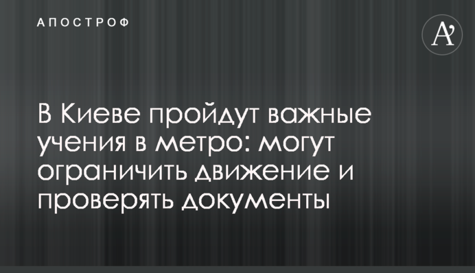 В Киеве пройдут важные учения в метро: могут ограничить движение и проверять документы