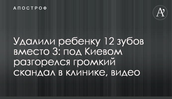 Видалили дитині 12 зубів замість 3: під Києвом розгорівся гучний скандал в клініці, відео