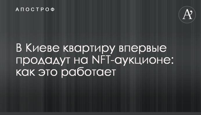У Києві квартиру вперше продадуть на NFT-аукціоні: як це працює
