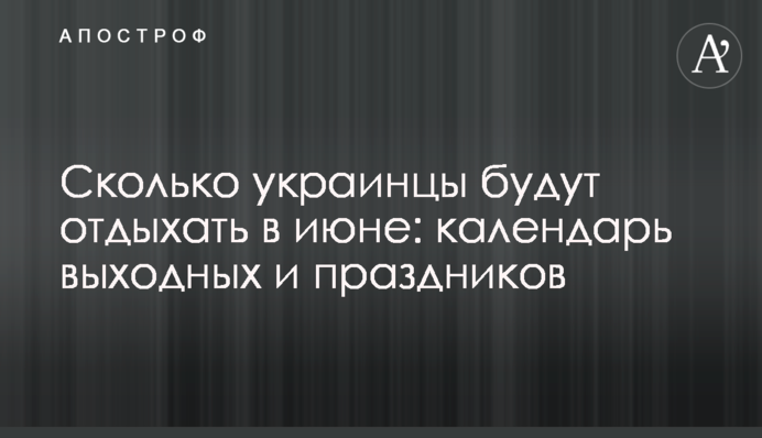 Сколько украинцы будут отдыхать в июне: календарь выходных и праздников