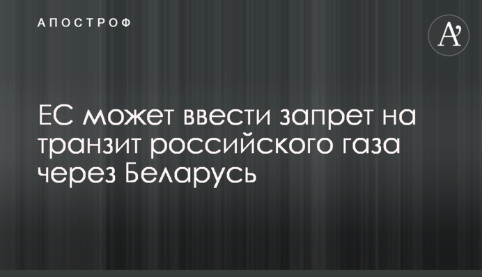 ЄС може ввести заборону на транзит російського газу через Білорусь