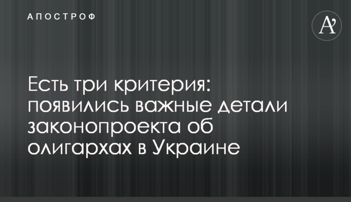 Есть три критерия: появились важные детали законопроекта об олигархах в Украине