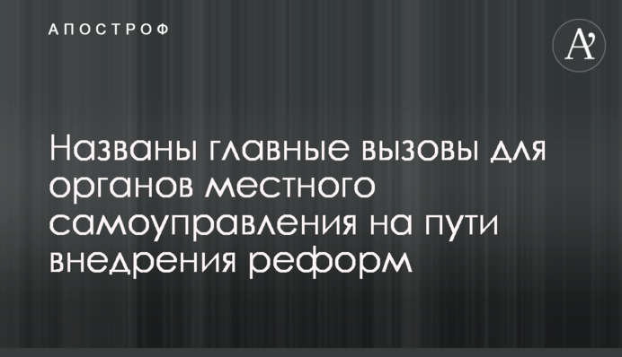 Названо головні виклики для органів місцевого самоврядування на шляху впровадження реформ