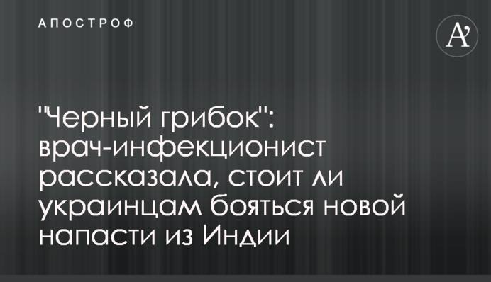 "Черный грибок": врач-инфекционист рассказала, стоит ли украинцам бояться новой напасти из Индии