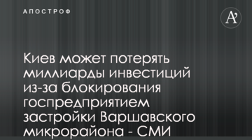 Київ може втратити мільярди інвестицій через блокування держпідприємством забудови Варшавського мікрорайону - ЗМІ