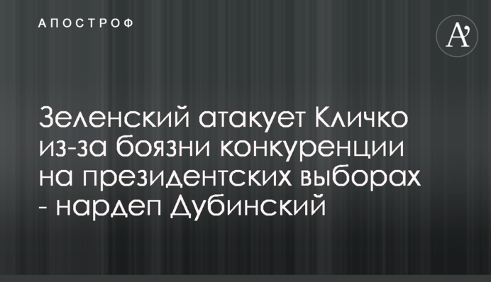 Зеленский атакует Кличко из-за боязни конкуренции на президентских выборах - нардеп Дубинский