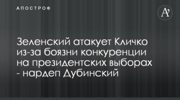Зеленский атакует Кличко из-за боязни конкуренции на президентских выборах - нардеп Дубинский